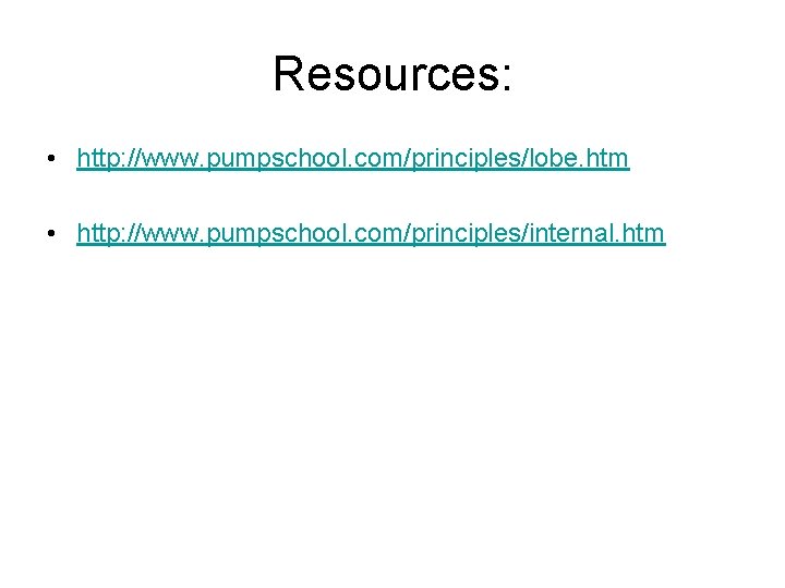 Resources: • http: //www. pumpschool. com/principles/lobe. htm • http: //www. pumpschool. com/principles/internal. htm 