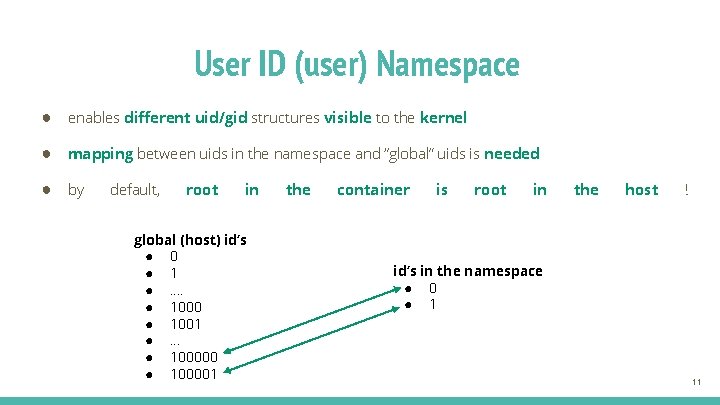 User ID (user) Namespace ● enables different uid/gid structures visible to the kernel ●
