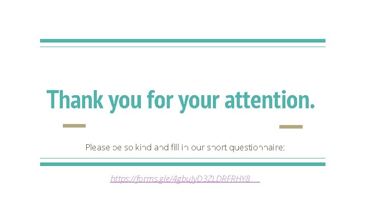 Thank you for your attention. Please be so kind and fill in our short