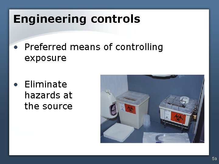 Engineering controls • Preferred means of controlling exposure • Eliminate hazards at the source