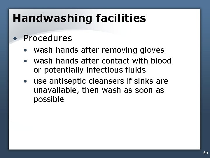 Handwashing facilities • Procedures • wash hands after removing gloves • wash hands after