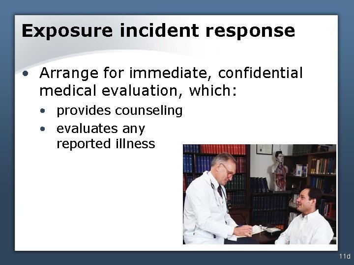 Exposure incident response • Arrange for immediate, confidential medical evaluation, which: • provides counseling
