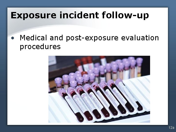 Exposure incident follow-up • Medical and post-exposure evaluation procedures 12 a 