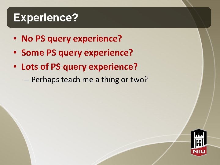 Experience? • No PS query experience? • Some PS query experience? • Lots of