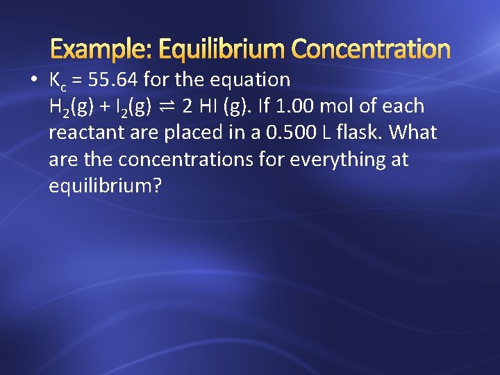 Example: Equilibrium Concentration • Kc = 55. 64 for the equation H 2(g) +