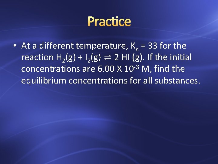 Practice • At a different temperature, Kc = 33 for the reaction H 2(g)
