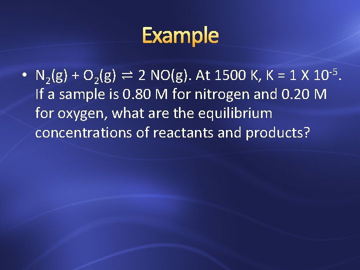 Example • N 2(g) + O 2(g) ⇌ 2 NO(g). At 1500 K, K