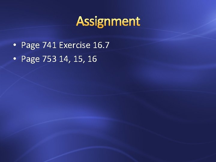 Assignment • Page 741 Exercise 16. 7 • Page 753 14, 15, 16 