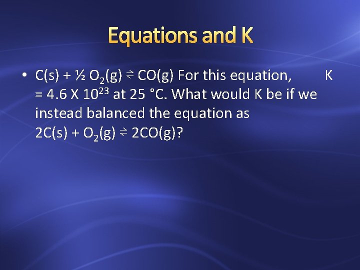 Equations and K • C(s) + ½ O 2(g) ⇌ CO(g) For this equation,