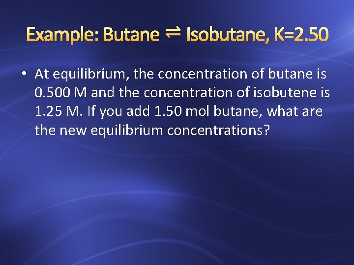 Example: Butane ⇌ Isobutane, K=2. 50 • At equilibrium, the concentration of butane is