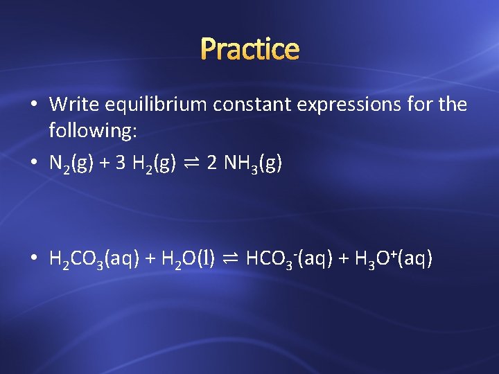 Practice • Write equilibrium constant expressions for the following: • N 2(g) + 3