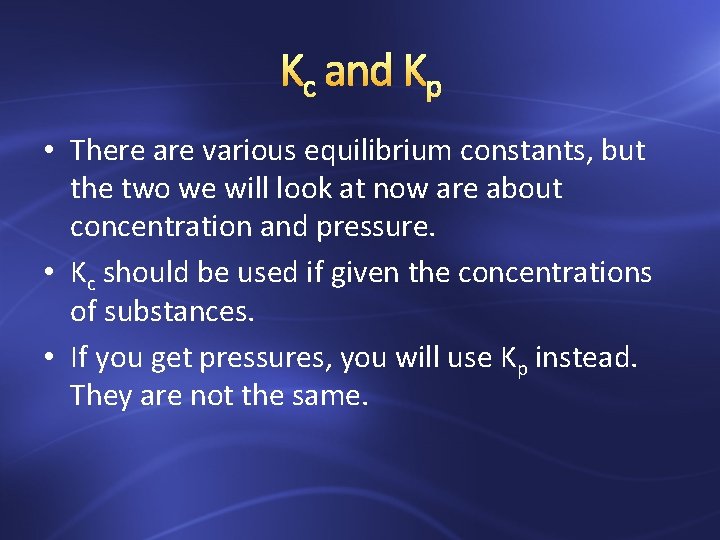 Kc and Kp • There are various equilibrium constants, but the two we will