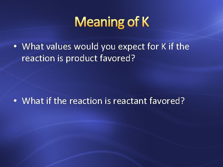 Meaning of K • What values would you expect for K if the reaction