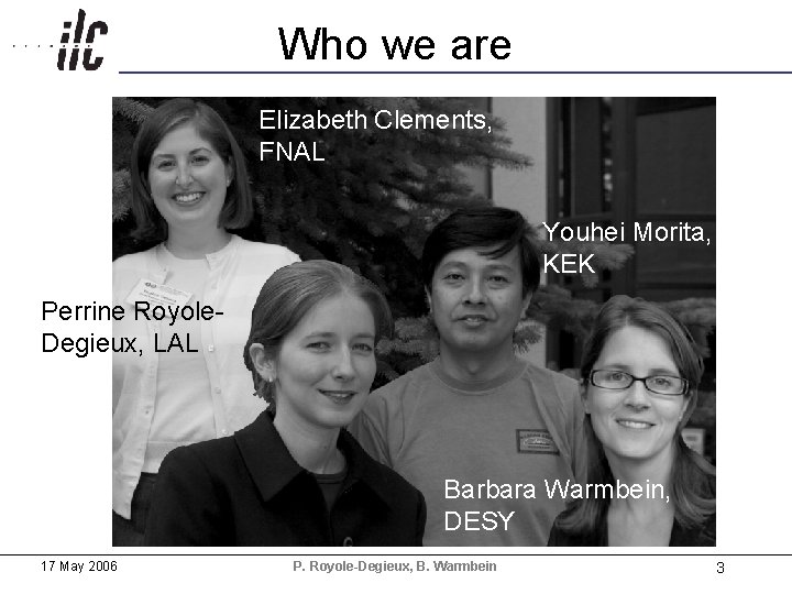 Who we are Elizabeth Clements, FNAL Youhei Morita, KEK Perrine Royole. Degieux, LAL Barbara