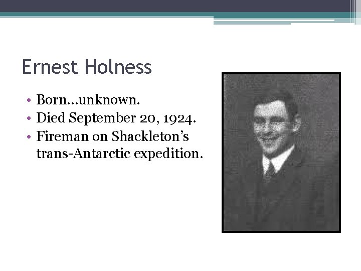 Ernest Holness • Born…unknown. • Died September 20, 1924. • Fireman on Shackleton’s trans-Antarctic