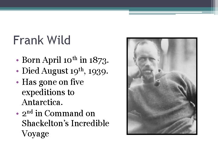 Frank Wild • Born April 10 th in 1873. • Died August 19 th,