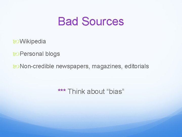 Bad Sources Wikipedia Personal blogs Non-credible newspapers, magazines, editorials *** Think about “bias” 