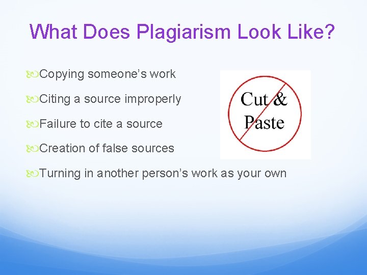 What Does Plagiarism Look Like? Copying someone’s work Citing a source improperly Failure to
