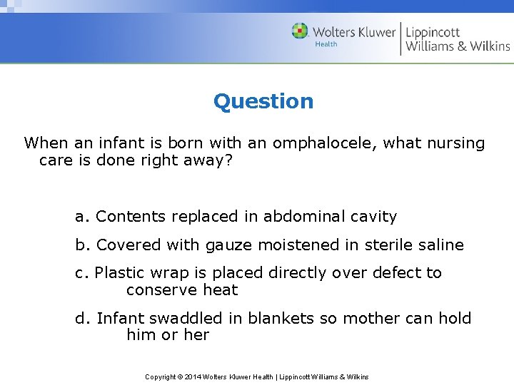 Question When an infant is born with an omphalocele, what nursing care is done