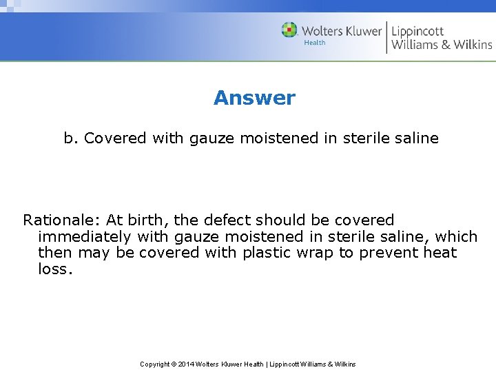Answer b. Covered with gauze moistened in sterile saline Rationale: At birth, the defect