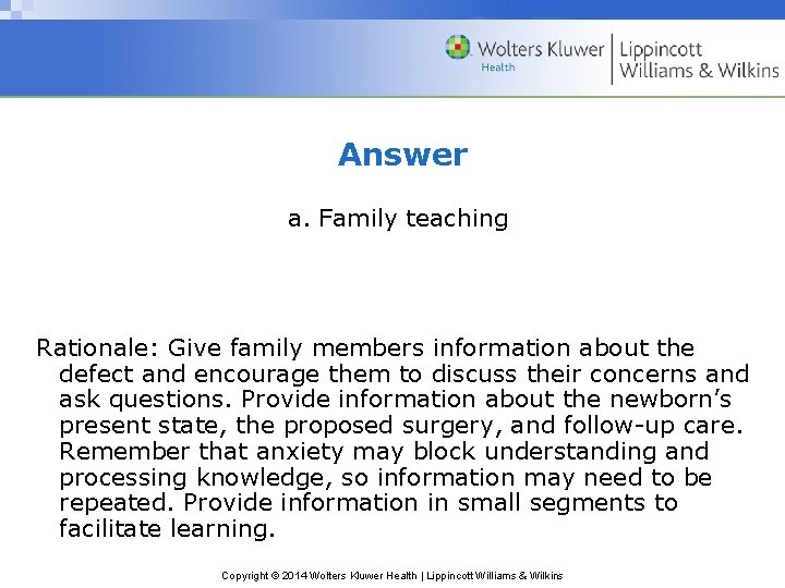 Answer a. Family teaching Rationale: Give family members information about the defect and encourage