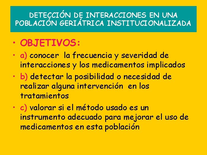 DETECCIÓN DE INTERACCIONES EN UNA POBLACIÓN GERIÁTRICA INSTITUCIONALIZADA • OBJETIVOS: • a) conocer la