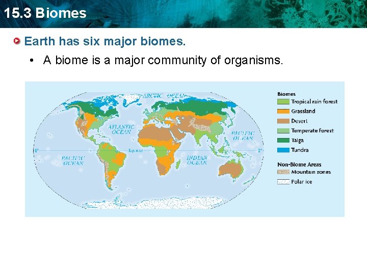 15. 3 Biomes Earth has six major biomes. • A biome is a major