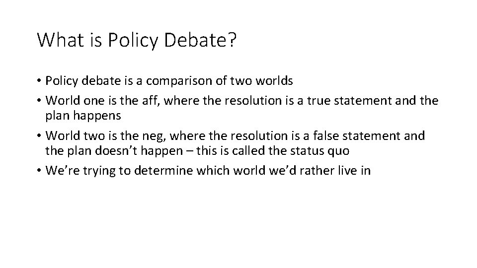 What is Policy Debate? • Policy debate is a comparison of two worlds •