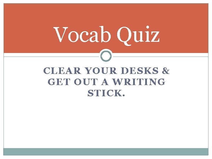 Vocab Quiz CLEAR YOUR DESKS & GET OUT A WRITING STICK. 