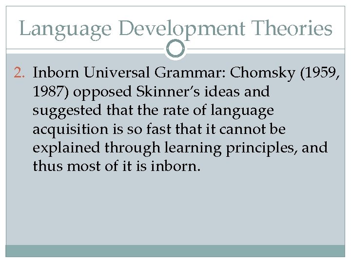 Language Development Theories 2. Inborn Universal Grammar: Chomsky (1959, 1987) opposed Skinner’s ideas and