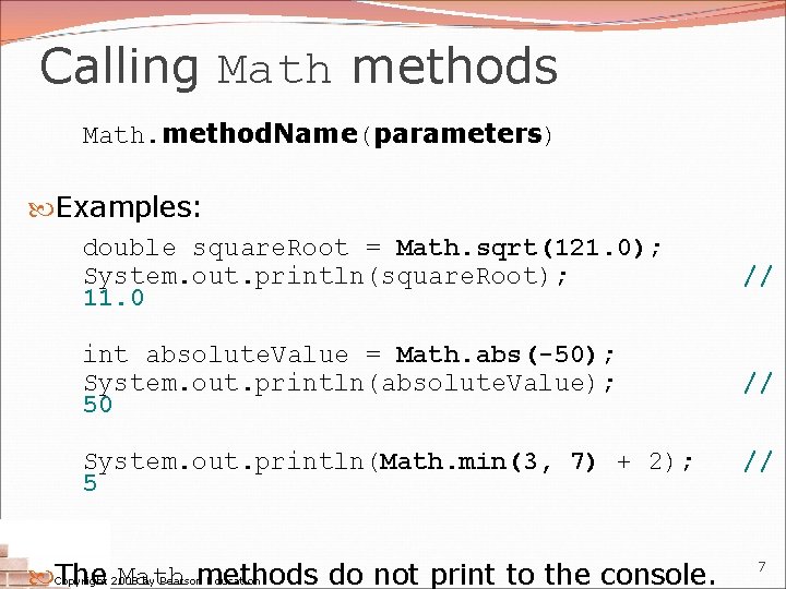 Calling Math methods Math. method. Name(parameters) Examples: double square. Root = Math. sqrt(121. 0); Calling Math methods Math. method. Name(parameters) Examples: double square. Root = Math. sqrt(121. 0);