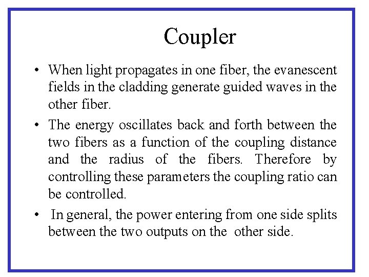 Coupler • When light propagates in one fiber, the evanescent fields in the cladding