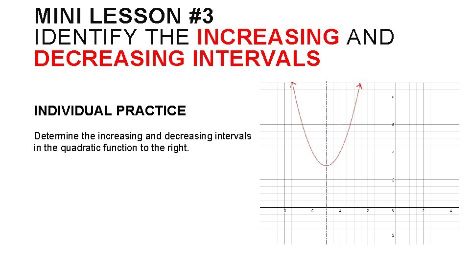 MINI LESSON #3 IDENTIFY THE INCREASING AND DECREASING INTERVALS INDIVIDUAL PRACTICE Determine the increasing