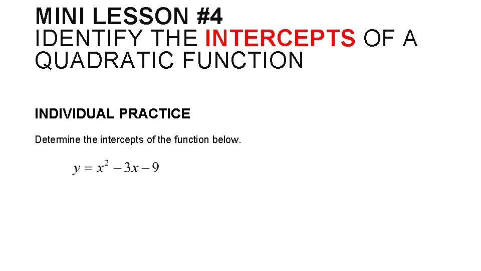 MINI LESSON #4 IDENTIFY THE INTERCEPTS OF A QUADRATIC FUNCTION INDIVIDUAL PRACTICE Determine the