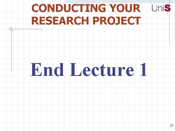 CONDUCTING YOUR RESEARCH PROJECT End Lecture 1 28 