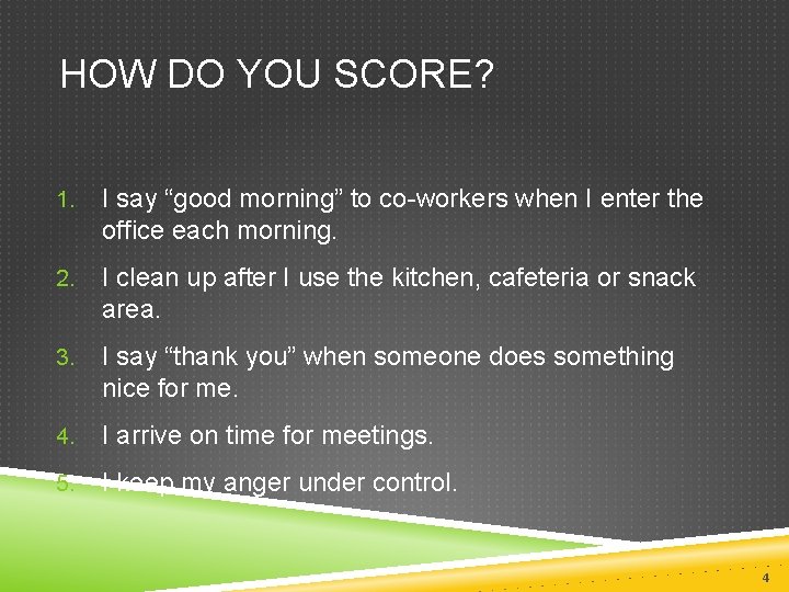 HOW DO YOU SCORE? 1. I say “good morning” to co-workers when I enter HOW DO YOU SCORE? 1. I say “good morning” to co-workers when I enter