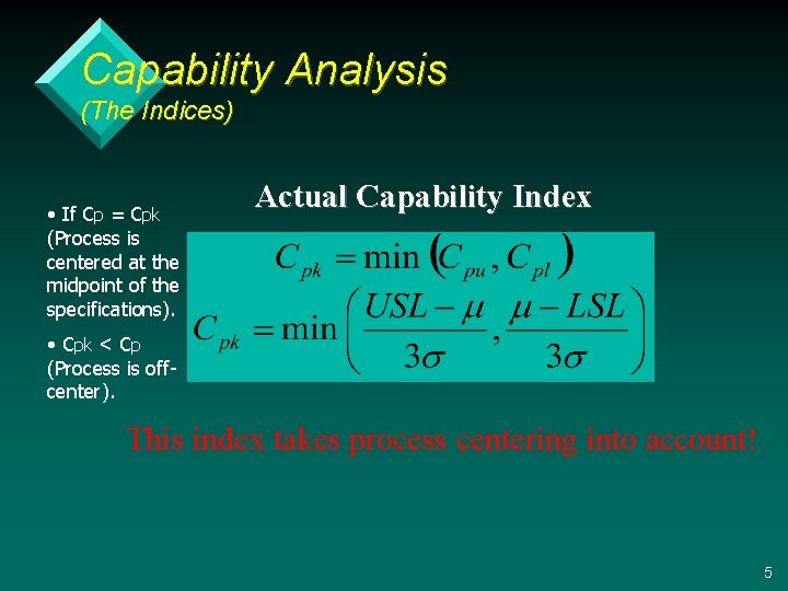 Capability Analysis (The Indices) • If Cp = Cpk (Process is centered at the Capability Analysis (The Indices) • If Cp = Cpk (Process is centered at the