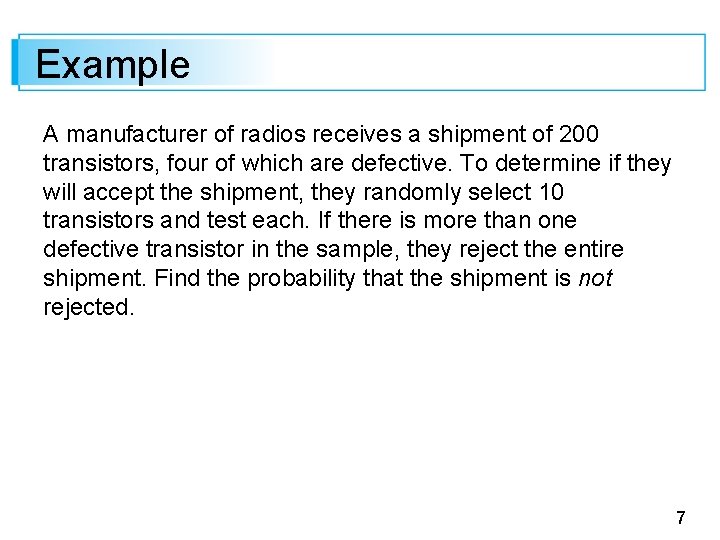 Example A manufacturer of radios receives a shipment of 200 transistors, four of which