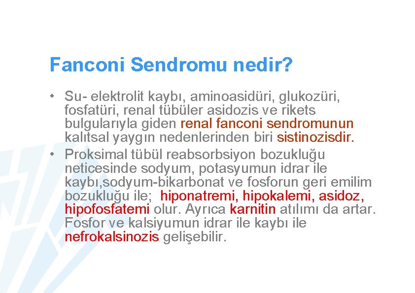 Fanconi Sendromu nedir? • Su- elektrolit kaybı, aminoasidüri, glukozüri, fosfatüri, renal tübüler asidozis ve