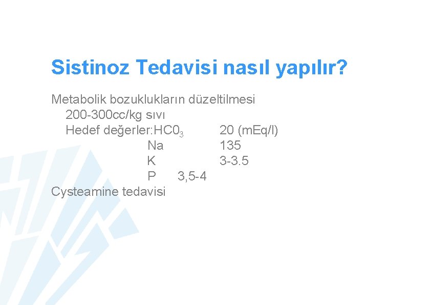 Sistinoz Tedavisi nasıl yapılır? Metabolik bozuklukların düzeltilmesi 200 -300 cc/kg sıvı Hedef değerler: HC