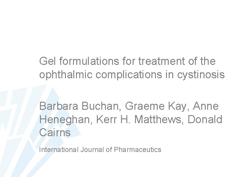 Gel formulations for treatment of the ophthalmic complications in cystinosis Barbara Buchan, Graeme Kay,