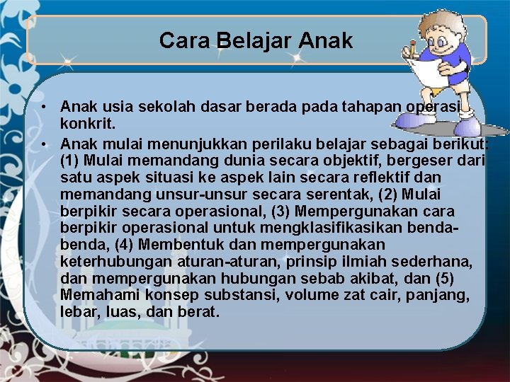 Cara Belajar Anak • Anak usia sekolah dasar berada pada tahapan operasi konkrit. •