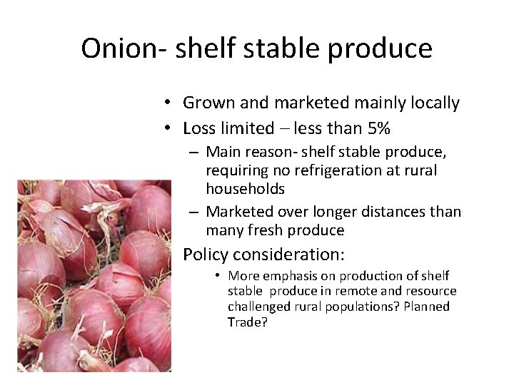 Onion- shelf stable produce • Grown and marketed mainly locally • Loss limited –