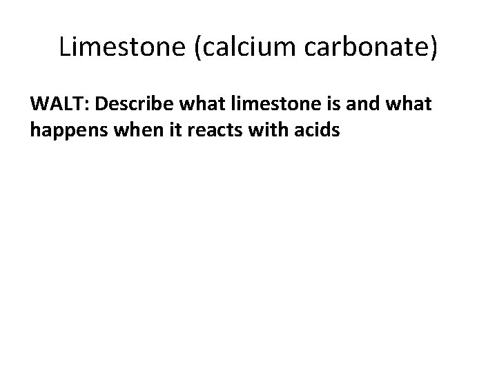 Limestone (calcium carbonate) WALT: Describe what limestone is and what happens when it reacts