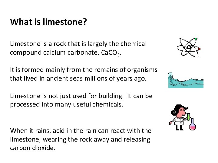 What is limestone? Limestone is a rock that is largely the chemical compound calcium