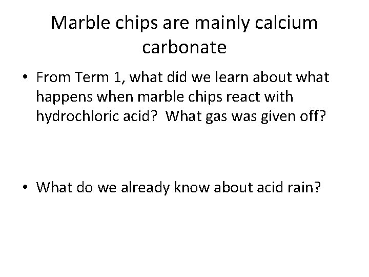 Marble chips are mainly calcium carbonate • From Term 1, what did we learn