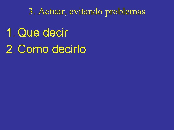 3. Actuar, evitando problemas 1. Que decir 2. Como decirlo 