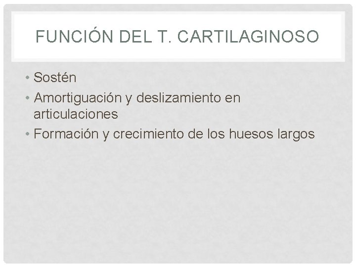 FUNCIÓN DEL T. CARTILAGINOSO • Sostén • Amortiguación y deslizamiento en articulaciones • Formación