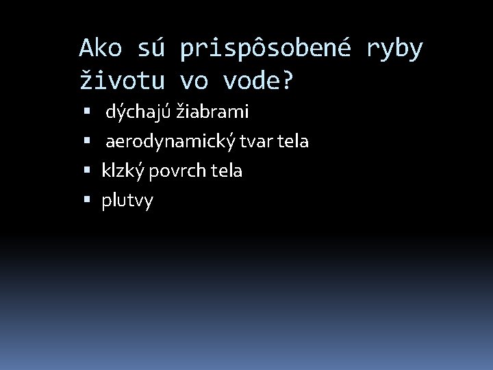 Ako sú prispôsobené ryby životu vo vode? dýchajú žiabrami aerodynamický tvar tela klzký povrch