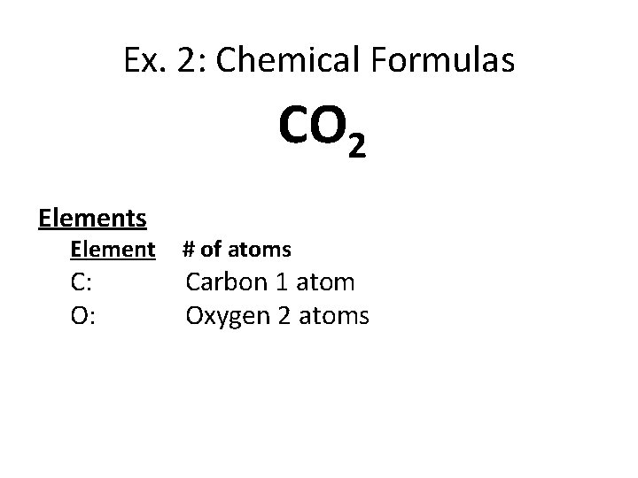 Ex. 2: Chemical Formulas CO 2 Elements Element C: O: # of atoms Carbon